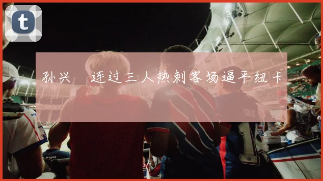 孙兴慜连过三人热刺客场逼平纽卡