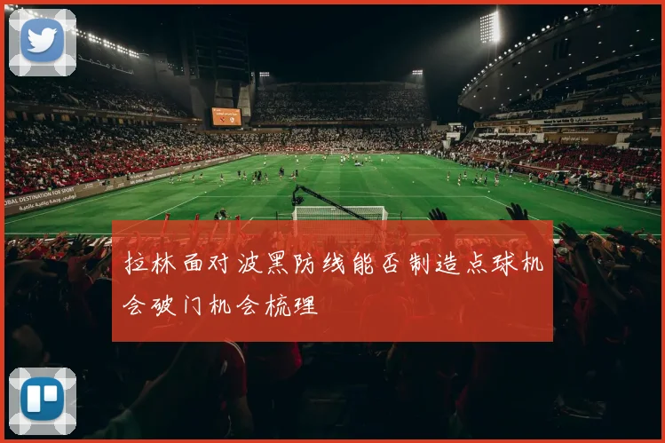 拉林面对波黑防线能否制造点球机会破门机会梳理