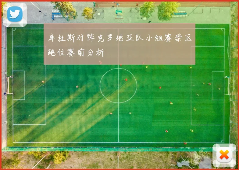 库杜斯对阵克罗地亚队小组赛禁区跑位赛前分析