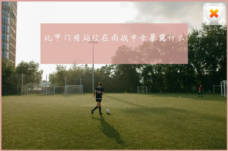 比甲门将站位在雨战中会暴露什么