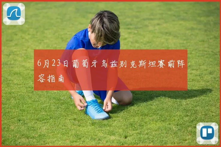 6月23日葡萄牙乌兹别克斯坦赛前阵容指南