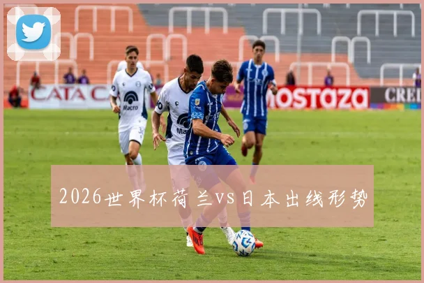 2026世界杯荷兰vs日本出线形势