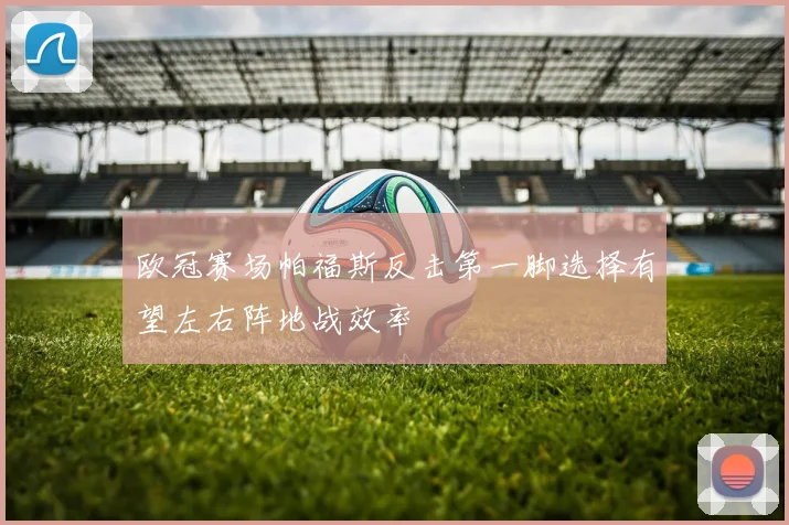 欧冠赛场帕福斯反击第一脚选择有望左右阵地战效率