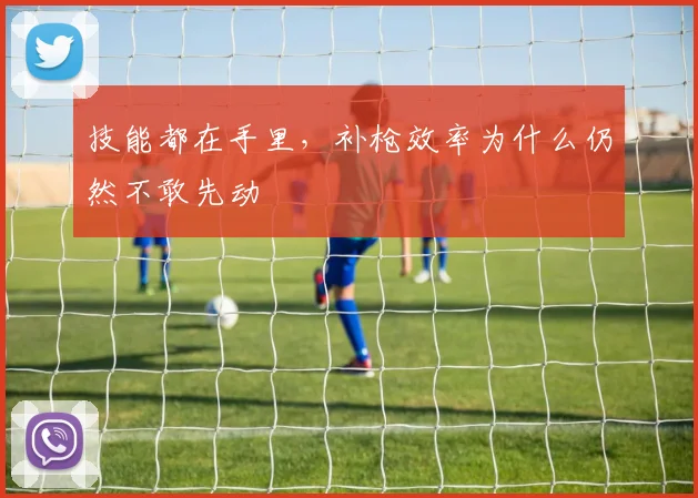 技能都在手里，补枪效率为什么仍然不敢先动