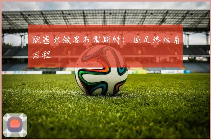 欧塞尔做客布雷斯特：逆足终结看后程