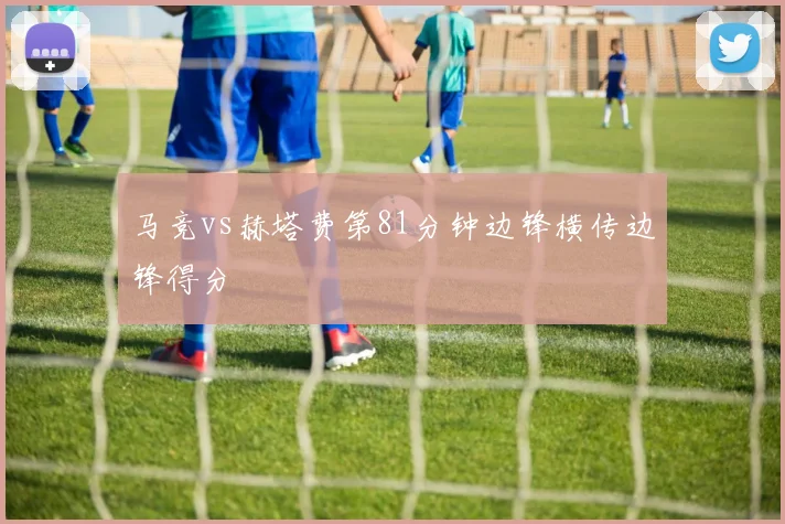 马竞vs赫塔费第81分钟边锋横传边锋得分