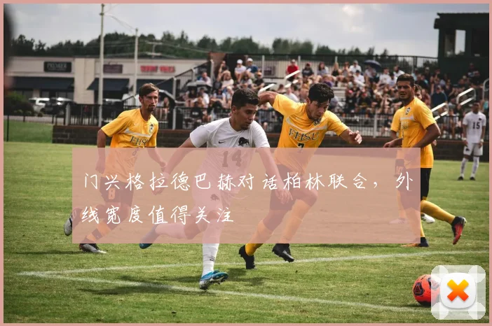 门兴格拉德巴赫对话柏林联合，外线宽度值得关注