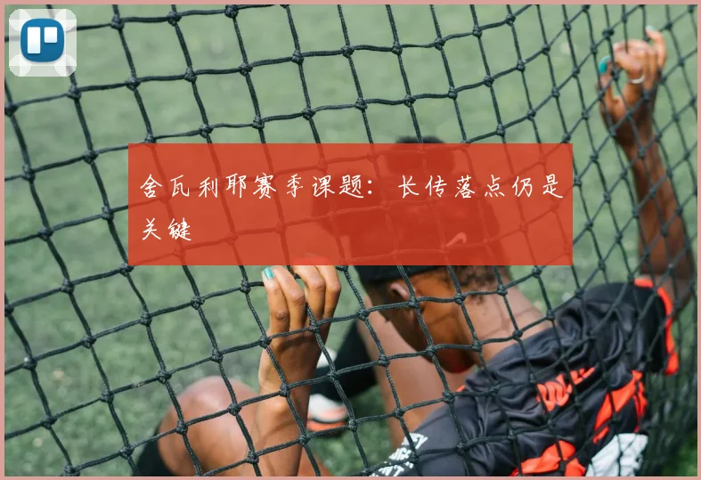 舍瓦利耶赛季课题：长传落点仍是关键
