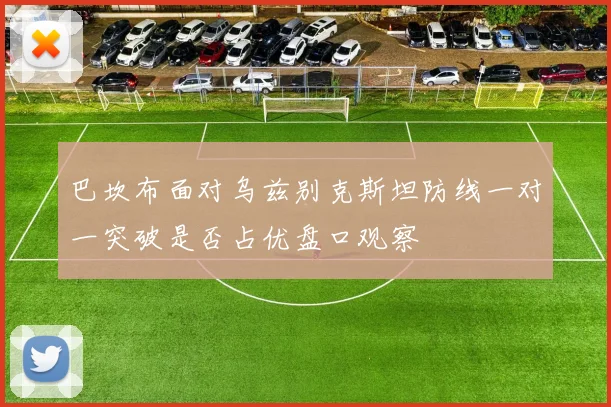 巴坎布面对乌兹别克斯坦防线一对一突破是否占优盘口观察
