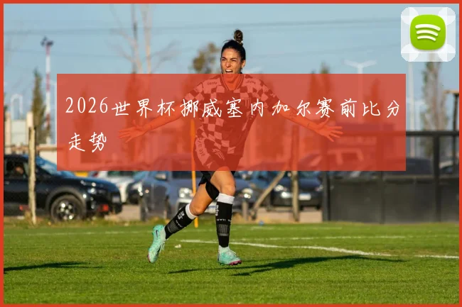 2026世界杯挪威塞内加尔赛前比分走势