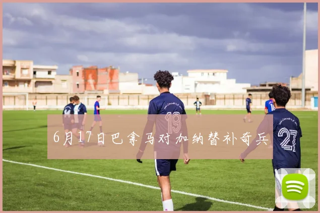 6月17日巴拿马对加纳替补奇兵