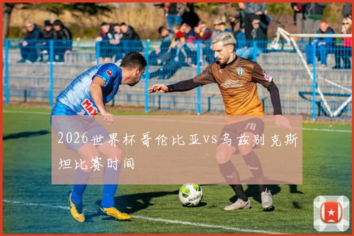2026世界杯哥伦比亚vs乌兹别克斯坦比赛时间