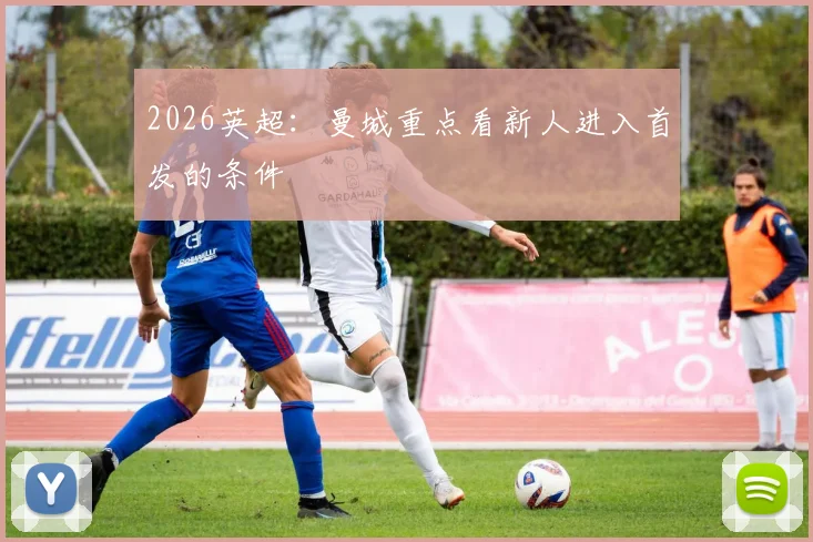 2026英超:曼城重点看新人进入首发的条件