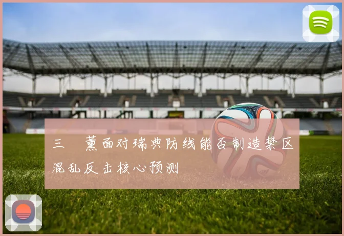 三笘薰面对瑞典防线能否制造禁区混乱反击核心预测