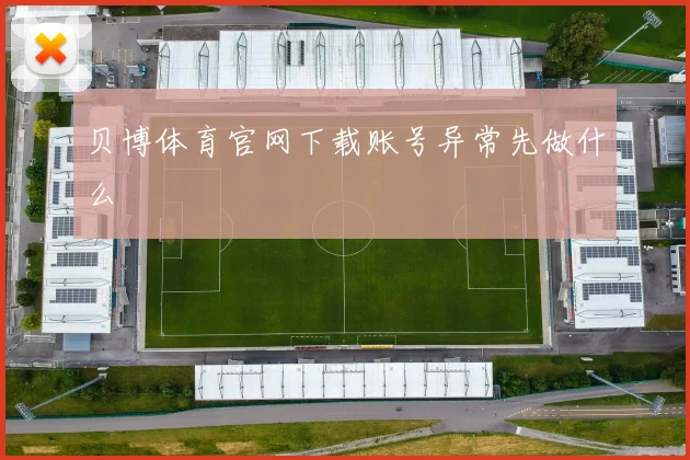 贝博体育官网下载账号异常先做什么