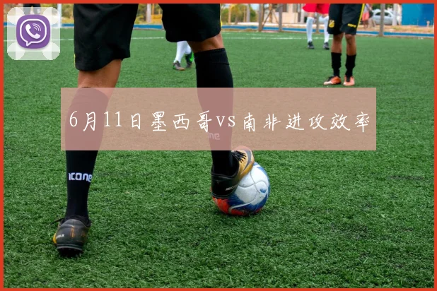 6月11日墨西哥vs南非进攻效率